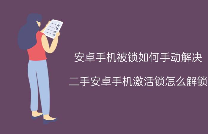 安卓手机被锁如何手动解决 二手安卓手机激活锁怎么解锁？